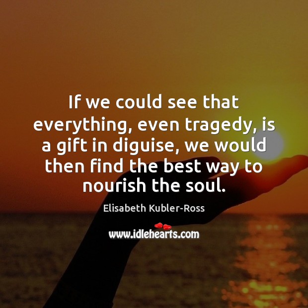 If we could see that everything, even tragedy, is a gift in Elisabeth Kubler-Ross Picture Quote