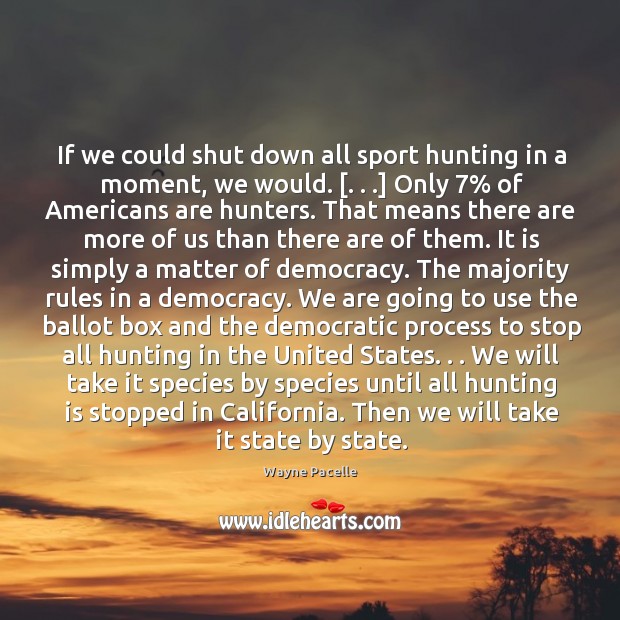 If we could shut down all sport hunting in a moment, we Wayne Pacelle Picture Quote