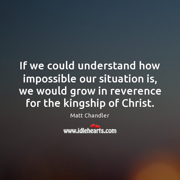 If we could understand how impossible our situation is, we would grow Matt Chandler Picture Quote