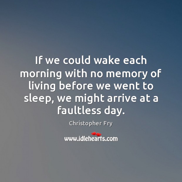 If we could wake each morning with no memory of living before Christopher Fry Picture Quote