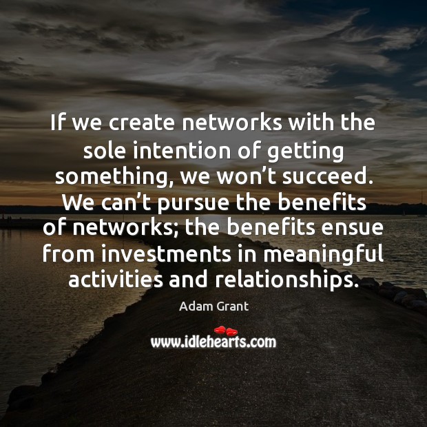 If we create networks with the sole intention of getting something, we Adam Grant Picture Quote