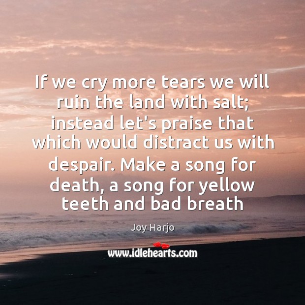 If we cry more tears we will ruin the land with salt; Image