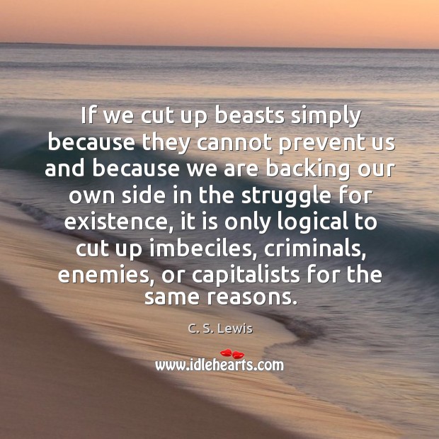 If we cut up beasts simply because they cannot prevent us and because we are backing C. S. Lewis Picture Quote