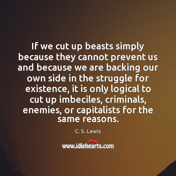 If we cut up beasts simply because they cannot prevent us and 