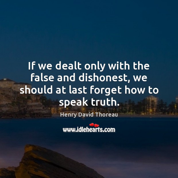 If we dealt only with the false and dishonest, we should at Henry David Thoreau Picture Quote