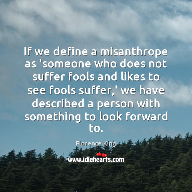 If we define a misanthrope as ‘someone who does not suffer fools Florence King Picture Quote
