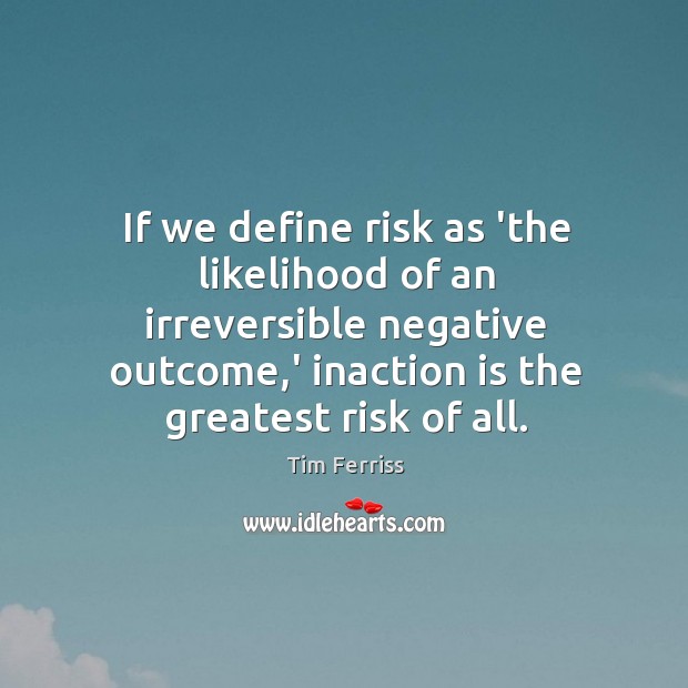 If we define risk as ‘the likelihood of an irreversible negative outcome, Image