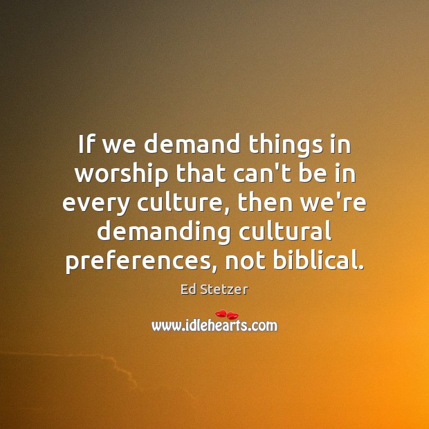 If we demand things in worship that can’t be in every culture, Ed Stetzer Picture Quote