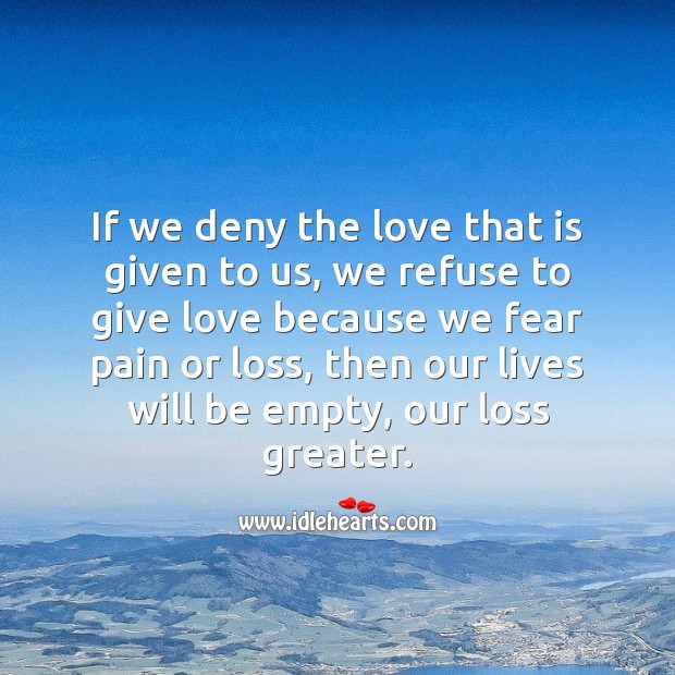 If we deny the love that is given to us, our lives will be empty, our loss greater. Falling in Love Quotes Image