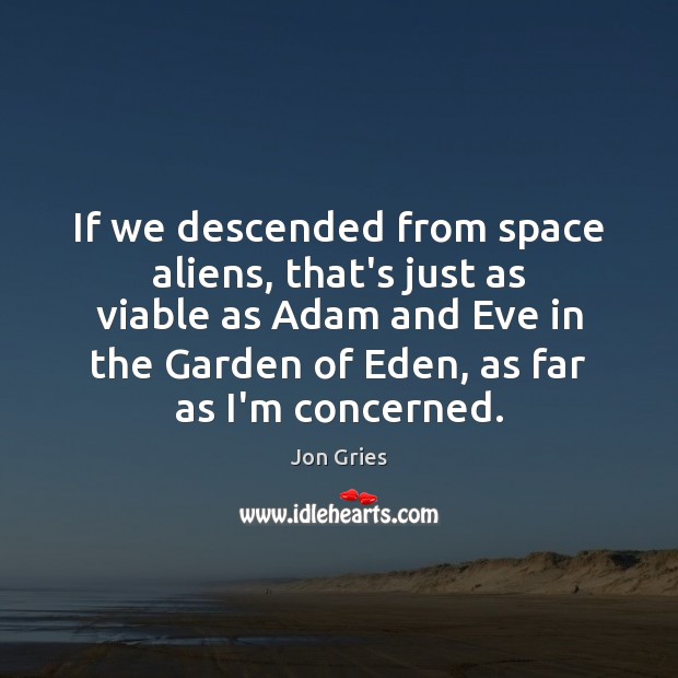 If we descended from space aliens, that’s just as viable as Adam Jon Gries Picture Quote
