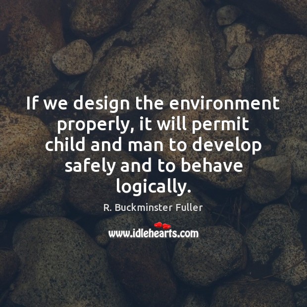 If we design the environment properly, it will permit child and man R. Buckminster Fuller Picture Quote