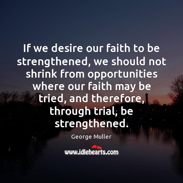 If we desire our faith to be strengthened, we should not shrink George Muller Picture Quote