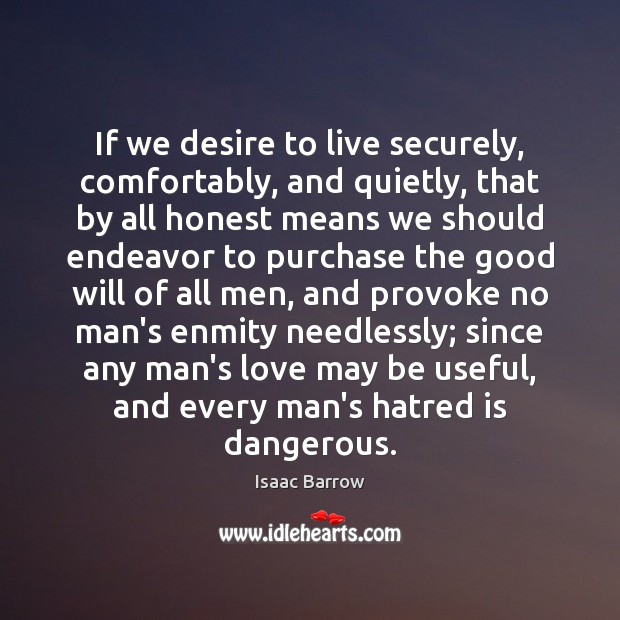 If we desire to live securely, comfortably, and quietly, that by all Isaac Barrow Picture Quote