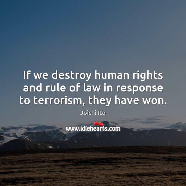 If we destroy human rights and rule of law in response to terrorism, they have won. Joichi Ito Picture Quote