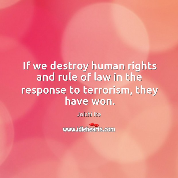 If we destroy human rights and rule of law in the response to terrorism, they have won. Joichi Ito Picture Quote