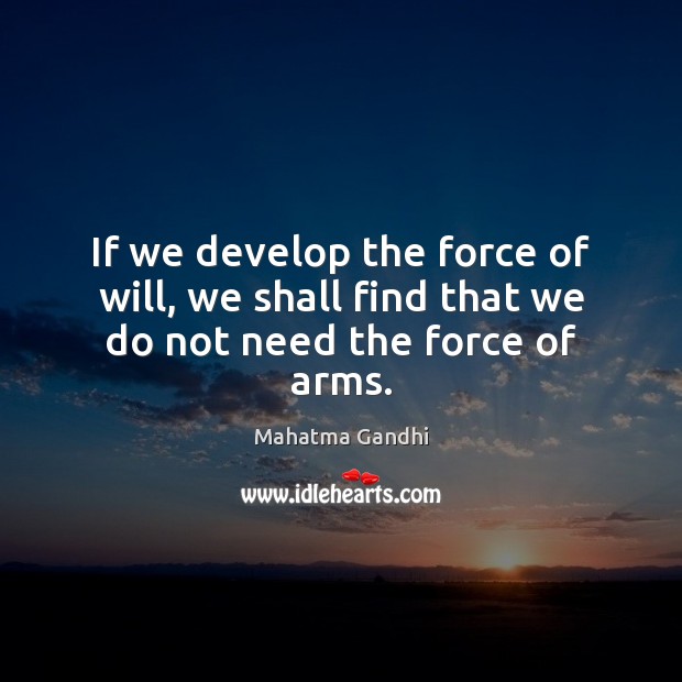 If we develop the force of will, we shall find that we do not need the force of arms. Image