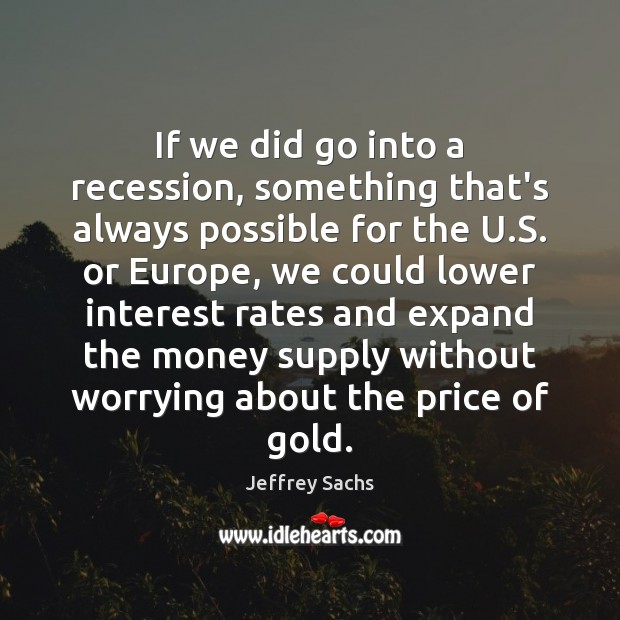 If we did go into a recession, something that’s always possible for Jeffrey Sachs Picture Quote