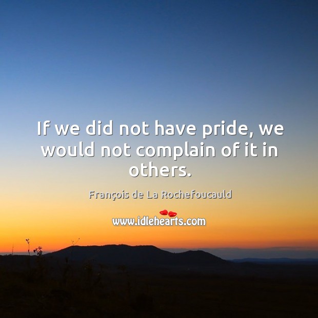 If we did not have pride, we would not complain of it in others. Image