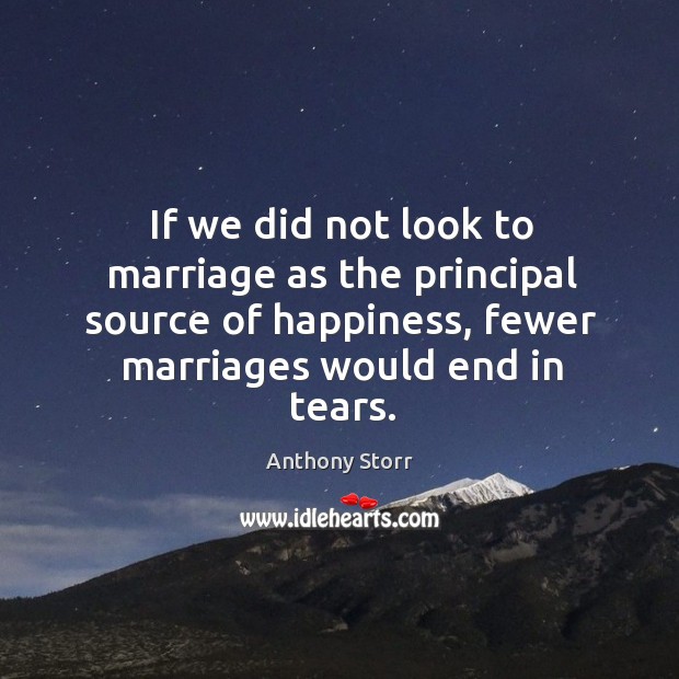 If we did not look to marriage as the principal source of happiness, fewer marriages would end in tears. Image