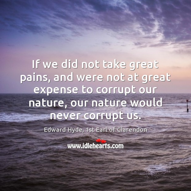 If we did not take great pains, and were not at great Edward Hyde, 1st Earl of Clarendon Picture Quote