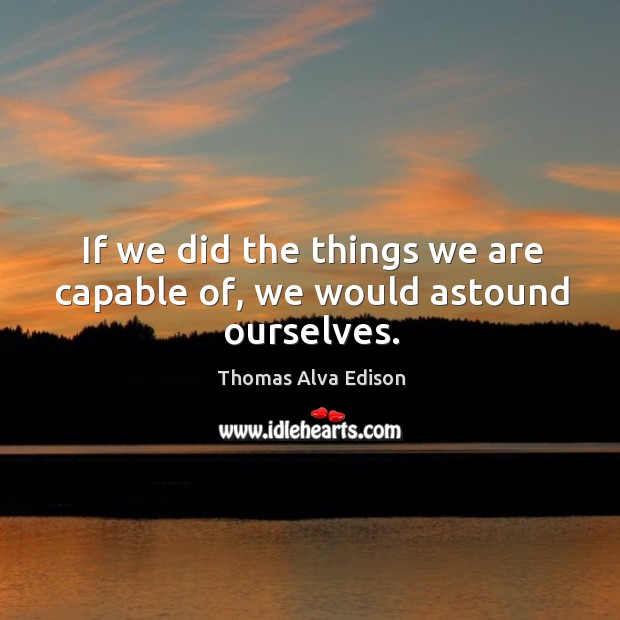If we did the things we are capable of, we would astound ourselves. Image