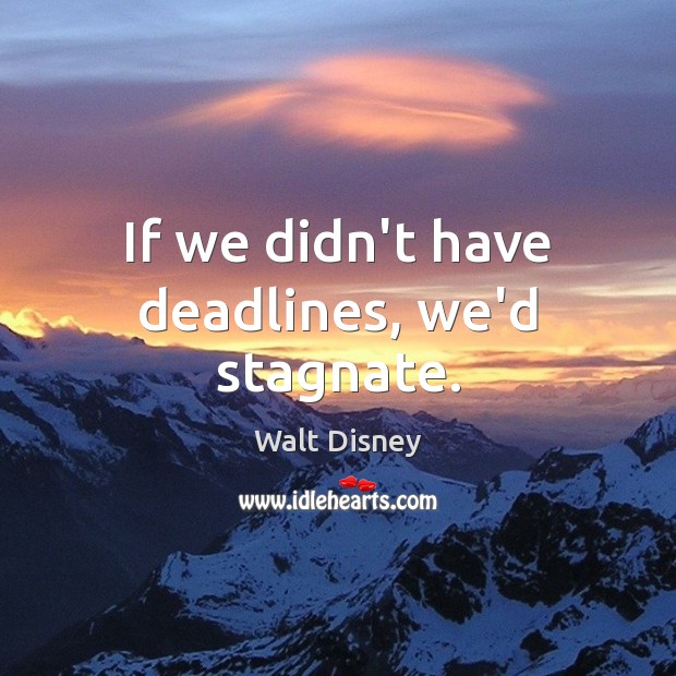 If we didn’t have deadlines, we’d stagnate. Walt Disney Picture Quote