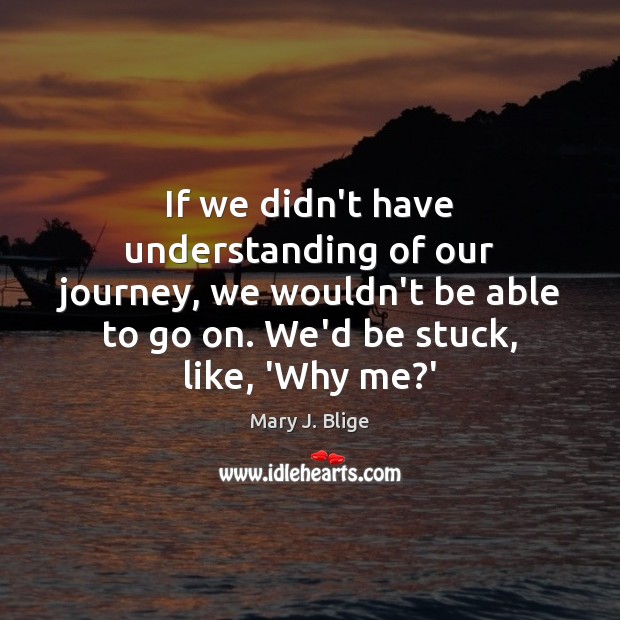 If we didn’t have understanding of our journey, we wouldn’t be able Image