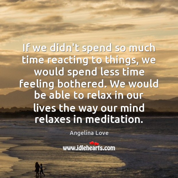 If we didn’t spend so much time reacting to things, we would Image