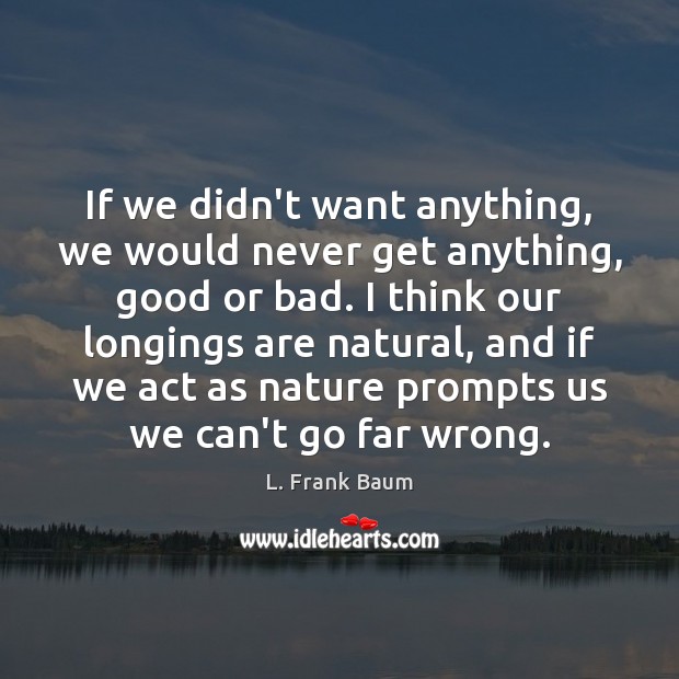 If we didn’t want anything, we would never get anything, good or L. Frank Baum Picture Quote