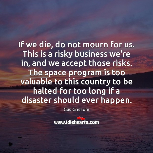 If we die, do not mourn for us. This is a risky Gus Grissom Picture Quote
