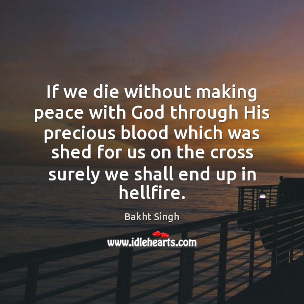 If we die without making peace with God through His precious blood Bakht Singh Picture Quote