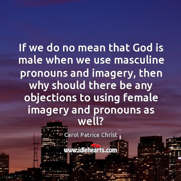 If we do no mean that God is male when we use masculine pronouns and imagery Carol Patrice Christ Picture Quote