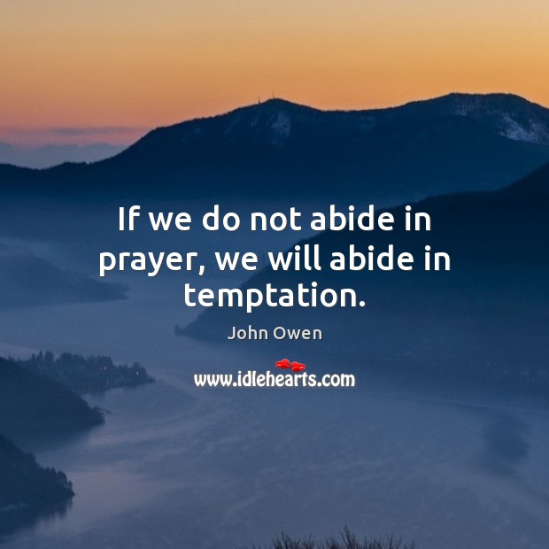 If we do not abide in prayer, we will abide in temptation. John Owen Picture Quote