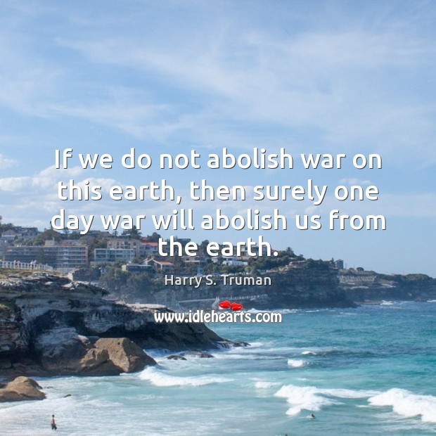 If we do not abolish war on this earth, then surely one Harry S. Truman Picture Quote
