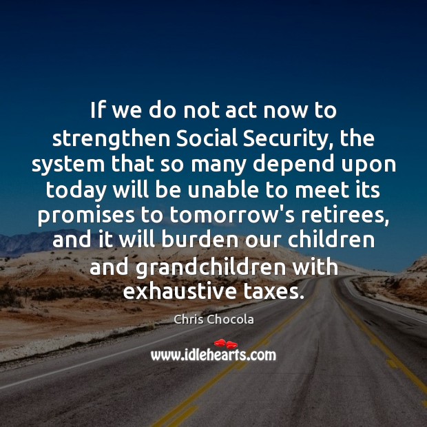 If we do not act now to strengthen Social Security, the system Chris Chocola Picture Quote