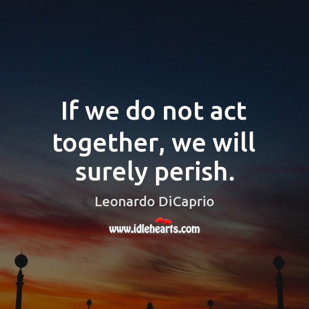 If we do not act together, we will surely perish. Image