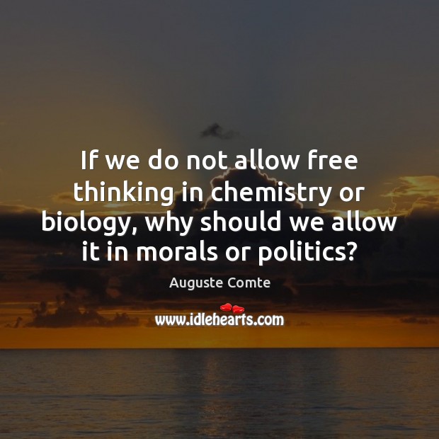 If we do not allow free thinking in chemistry or biology, why Auguste Comte Picture Quote