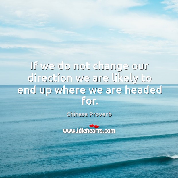 If we do not change our direction we are likely to end up where we are headed for. Chinese Proverbs Image