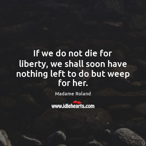 If we do not die for liberty, we shall soon have nothing left to do but weep for her. Image