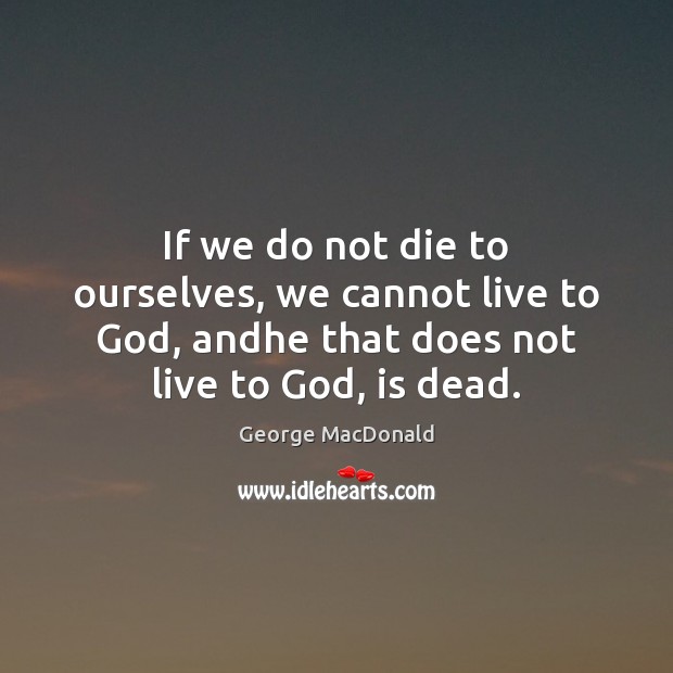 If we do not die to ourselves, we cannot live to God, George MacDonald Picture Quote