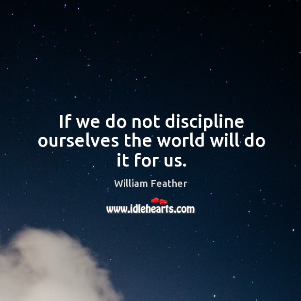 If we do not discipline ourselves the world will do it for us. William Feather Picture Quote