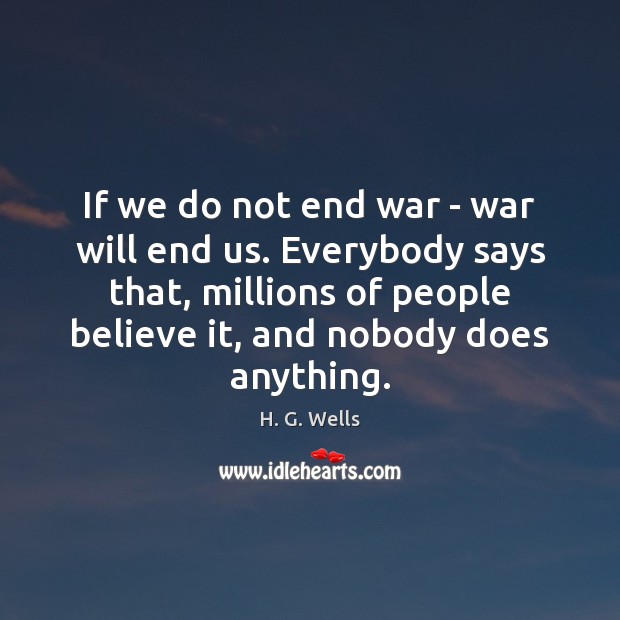 If we do not end war – war will end us. Everybody H. G. Wells Picture Quote