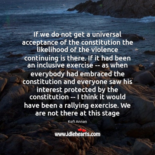 If we do not get a universal acceptance of the constitution the Kofi Annan Picture Quote