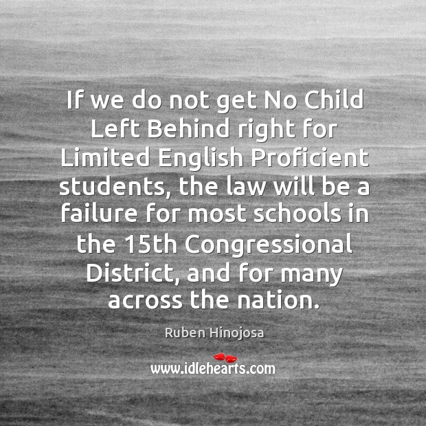 If we do not get no child left behind right for limited english proficient students Ruben Hinojosa Picture Quote