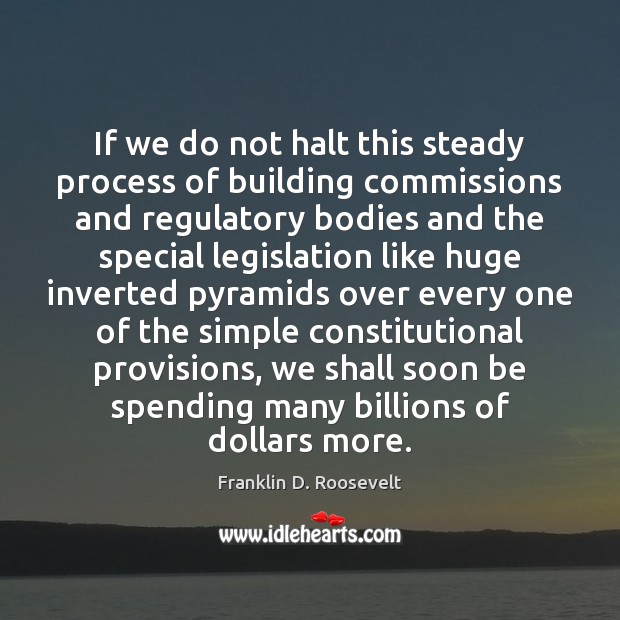 If we do not halt this steady process of building commissions and Franklin D. Roosevelt Picture Quote
