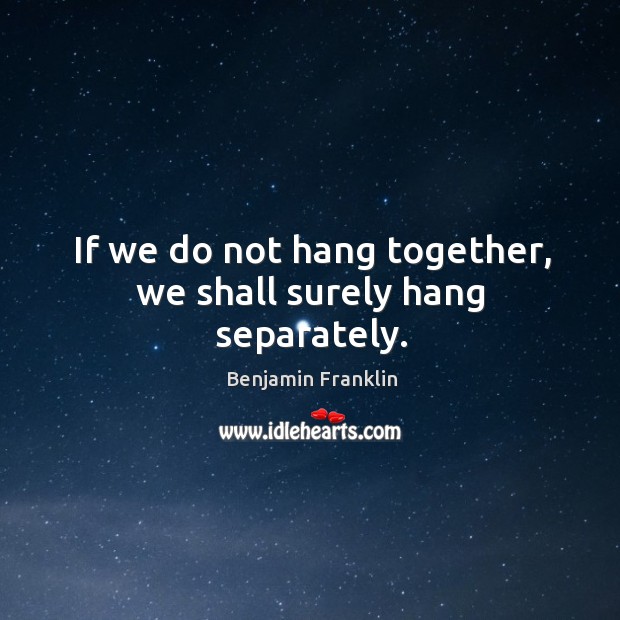 If we do not hang together, we shall surely hang separately. Image