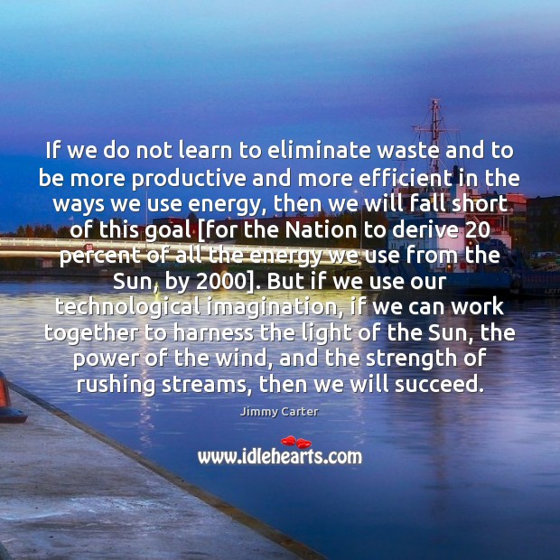 If we do not learn to eliminate waste and to be more Image