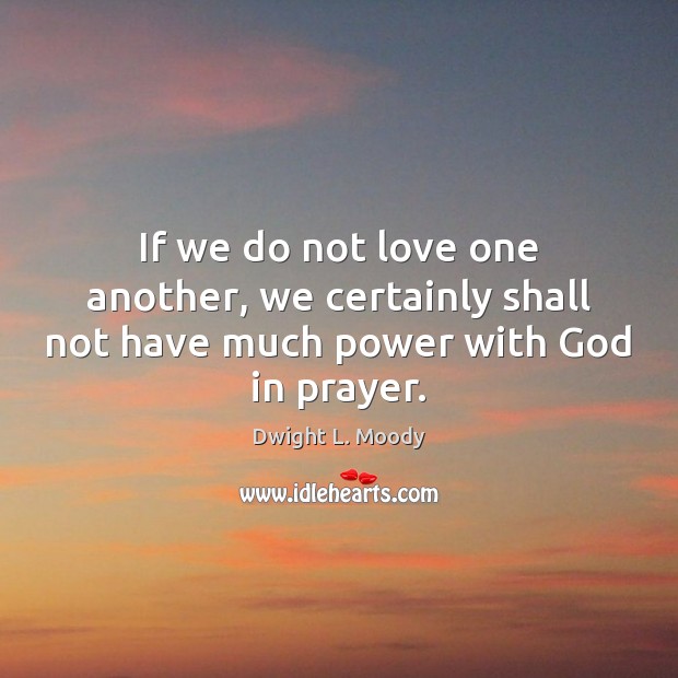 If we do not love one another, we certainly shall not have much power with God in prayer. Dwight L. Moody Picture Quote