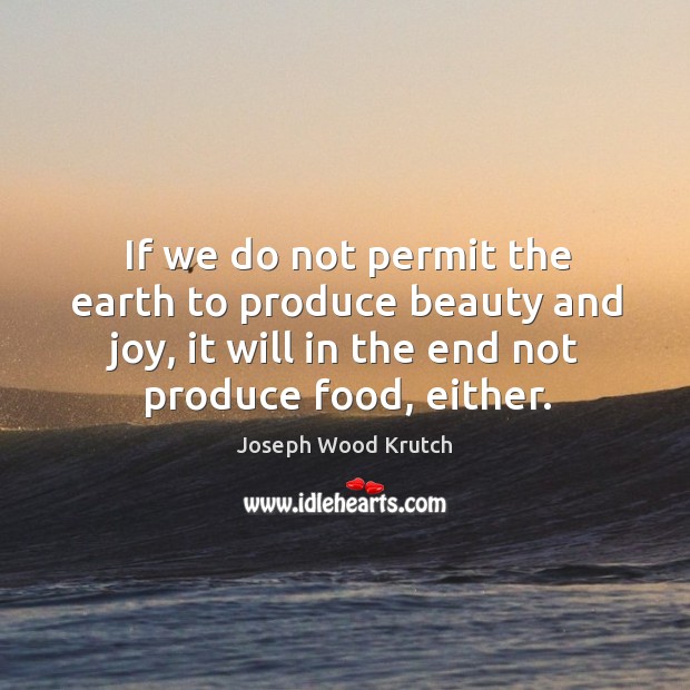 If we do not permit the earth to produce beauty and joy, it will in the end not produce food, either. Earth Quotes Image