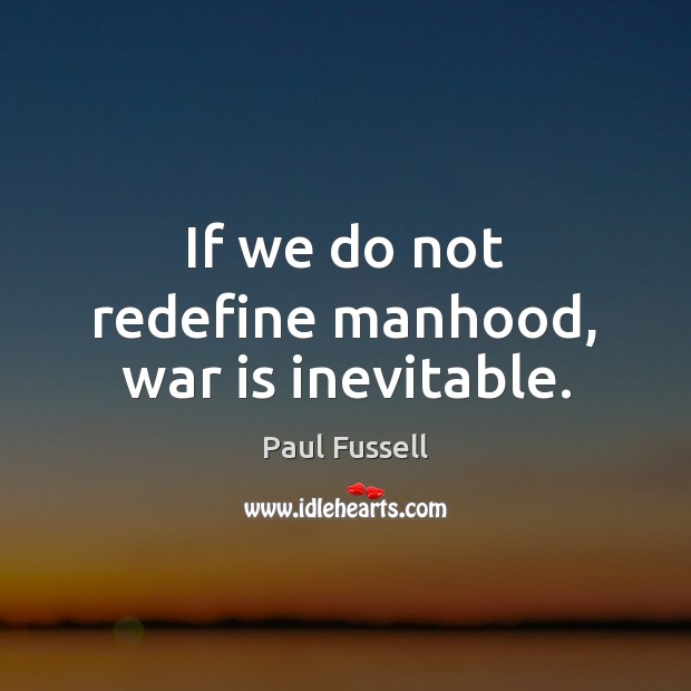 If we do not redefine manhood, war is inevitable. Paul Fussell Picture Quote